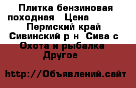 Плитка бензиновая походная › Цена ­ 1 000 - Пермский край, Сивинский р-н, Сива с. Охота и рыбалка » Другое   